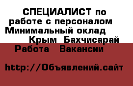 •	СПЕЦИАЛИСТ по работе с персоналом › Минимальный оклад ­ 15 000 - Крым, Бахчисарай Работа » Вакансии   